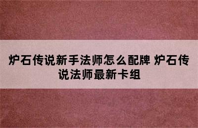 炉石传说新手法师怎么配牌 炉石传说法师最新卡组